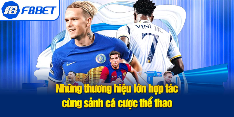 Những thương hiệu lớn hợp tác cùng sảnh cá cược thể thao f8bet